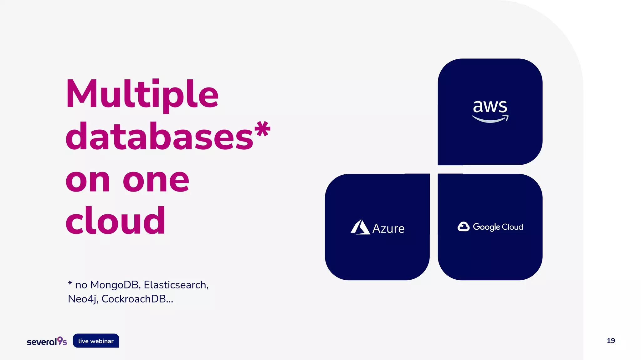 19
live webinar
Multiple
databases*
on one
cloud
* no MongoDB, Elasticsearch,
Neo4j, CockroachDB…
 