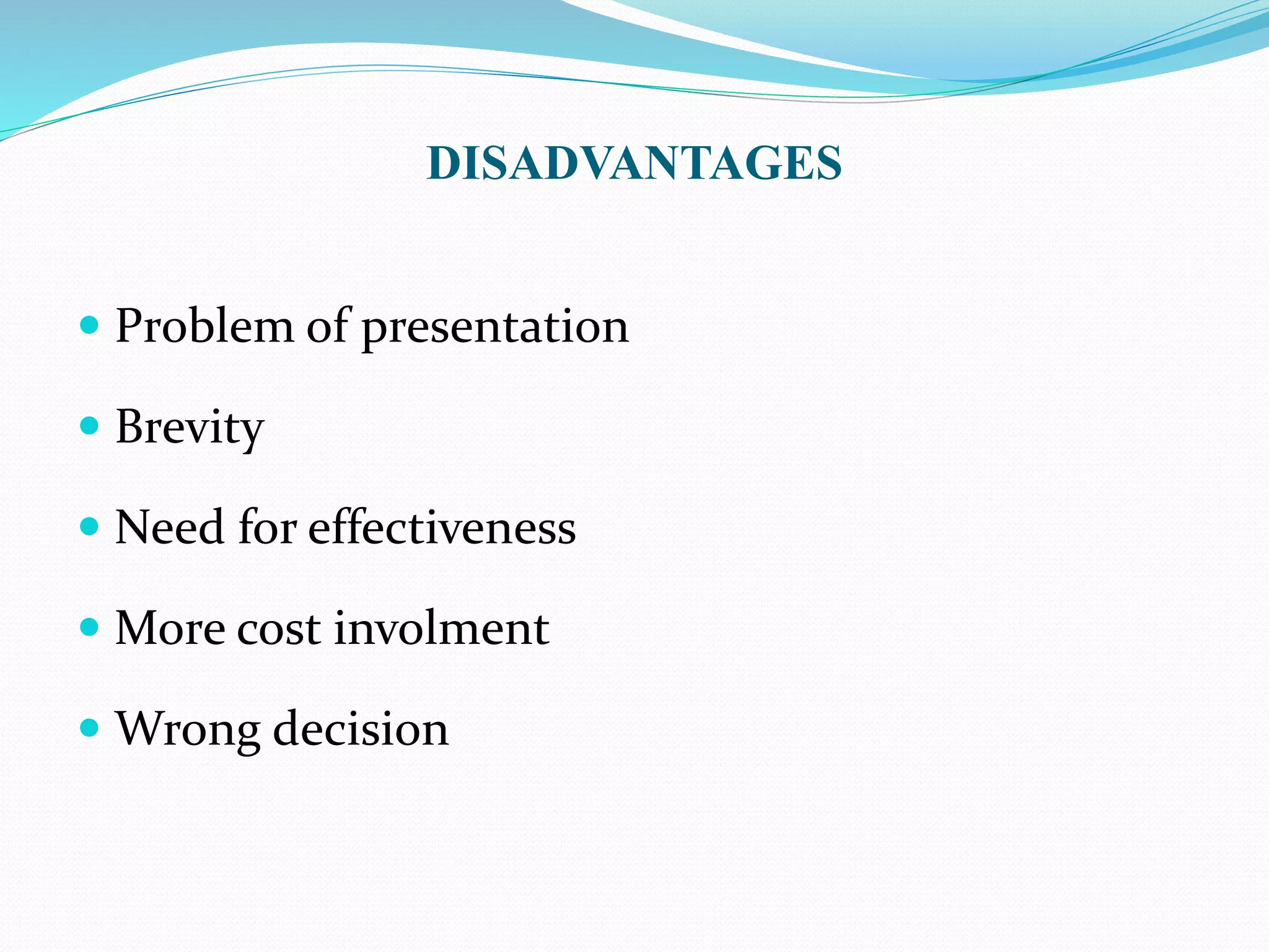 DISADVANTAGES 
 Problem of presentation 
 Brevity 
 Need for effectiveness 
 More cost involment 
Wrong decision 
 