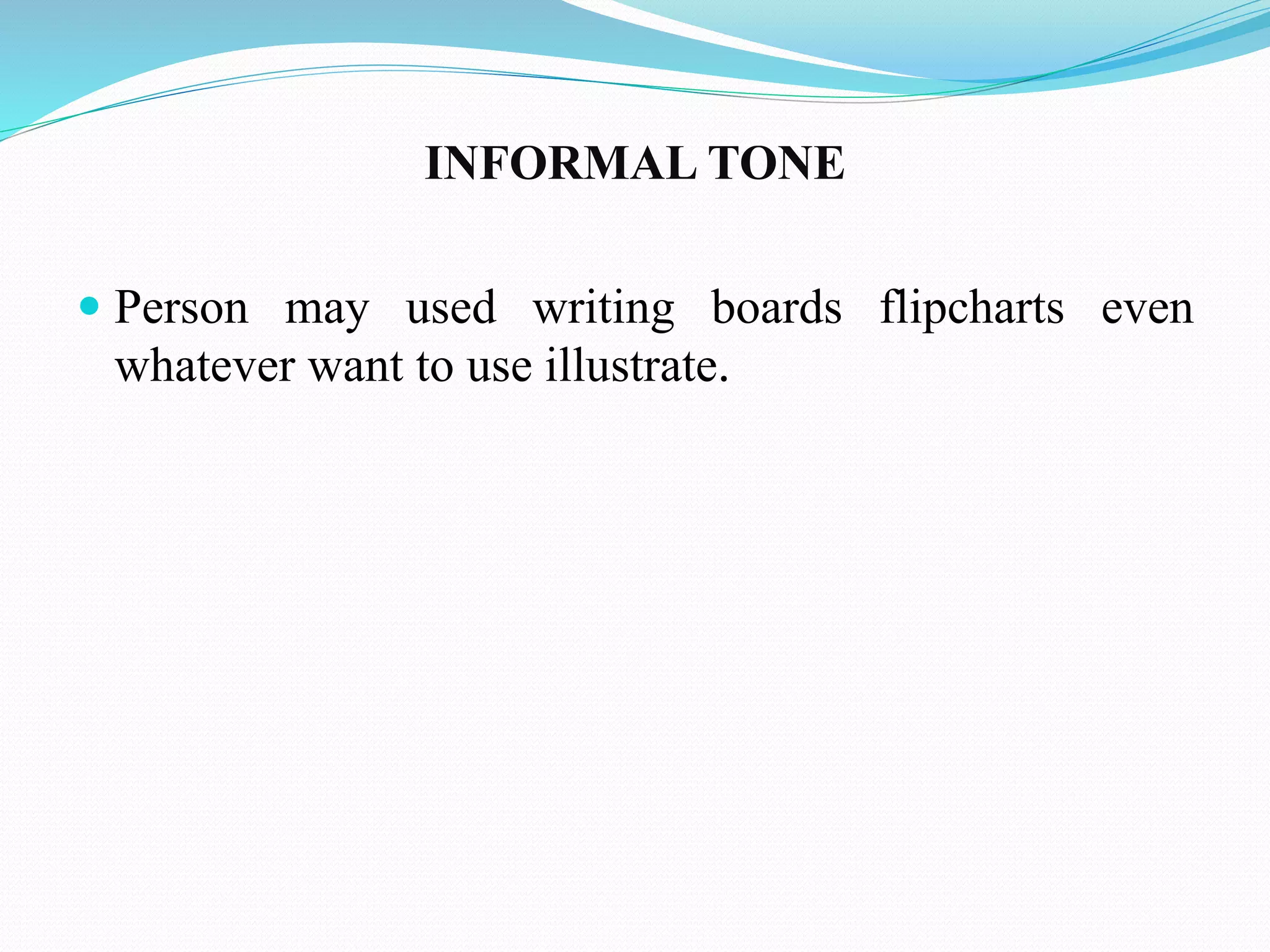 INFORMAL TONE 
 Person may used writing boards flipcharts even 
whatever want to use illustrate. 
 
