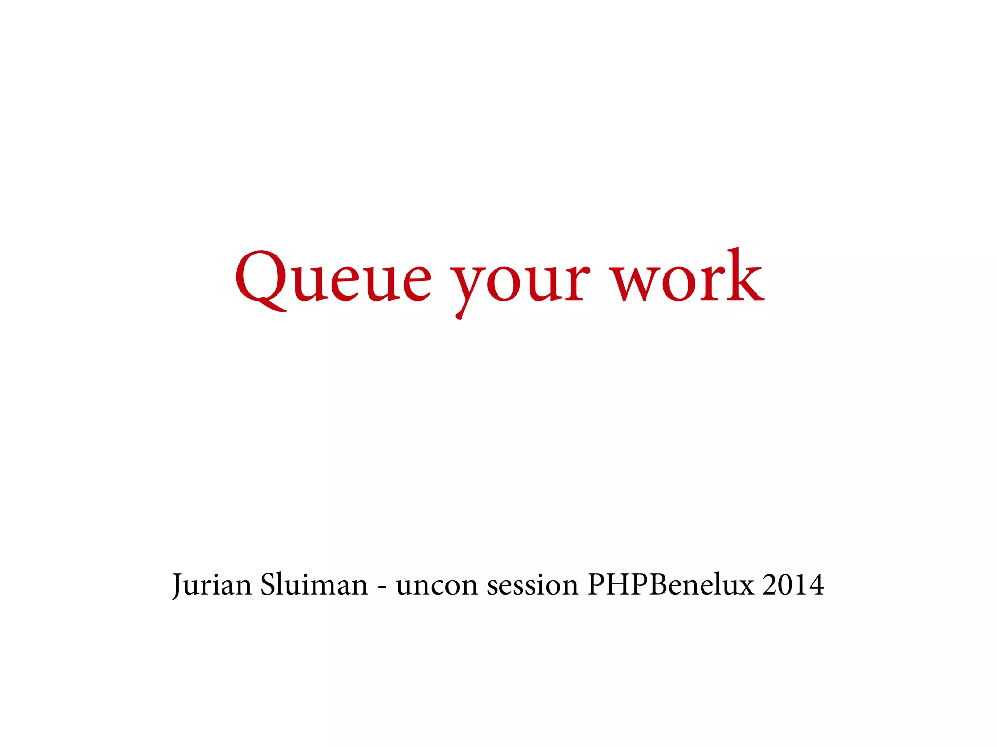 Queue your work

Jurian Sluiman - uncon session PHPBenelux 2014

 