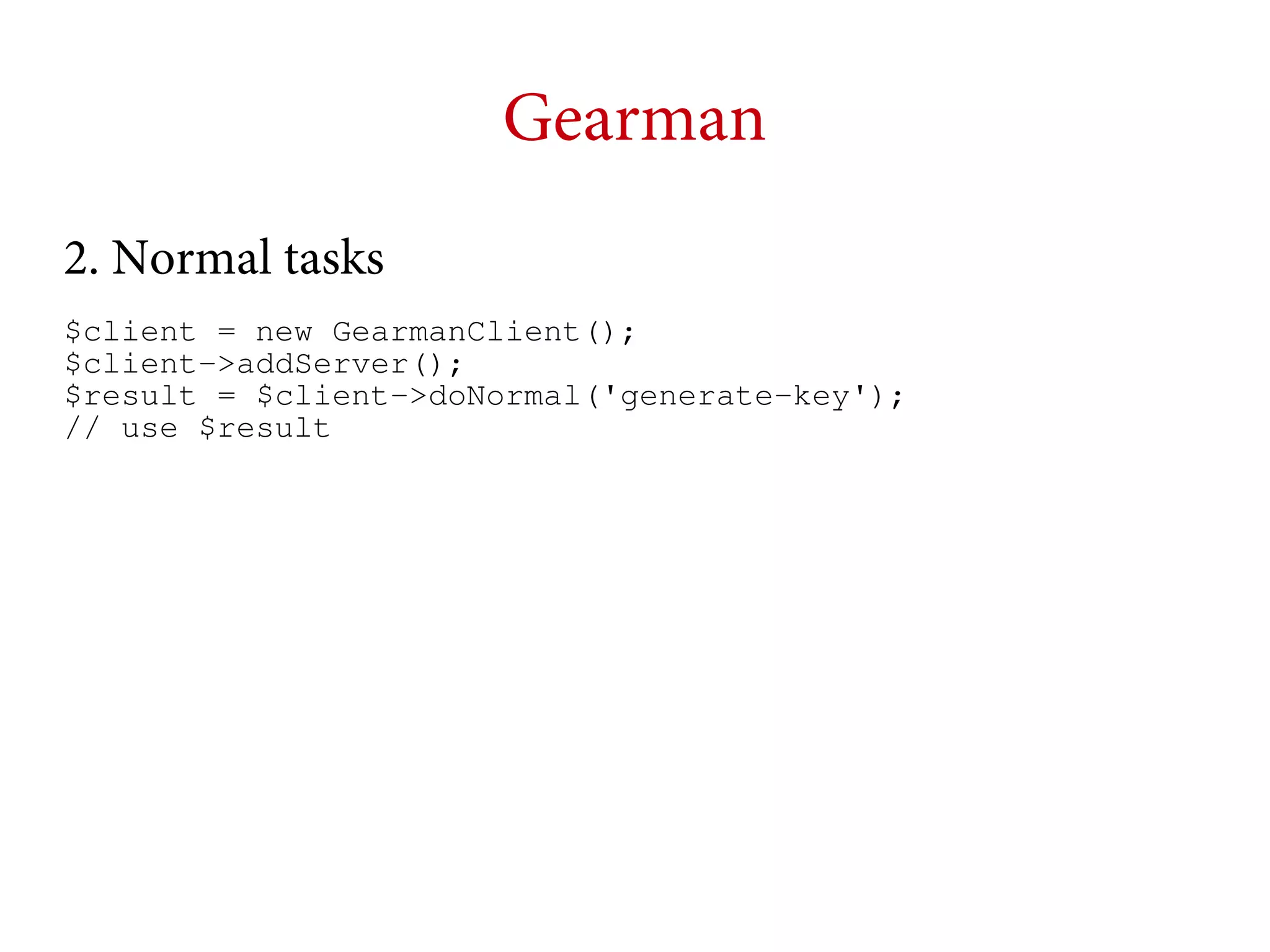 Gearman
2. Normal tasks
$client = new GearmanClient();
$client->addServer();
$result = $client->doNormal('generate-key');
// use $result

 