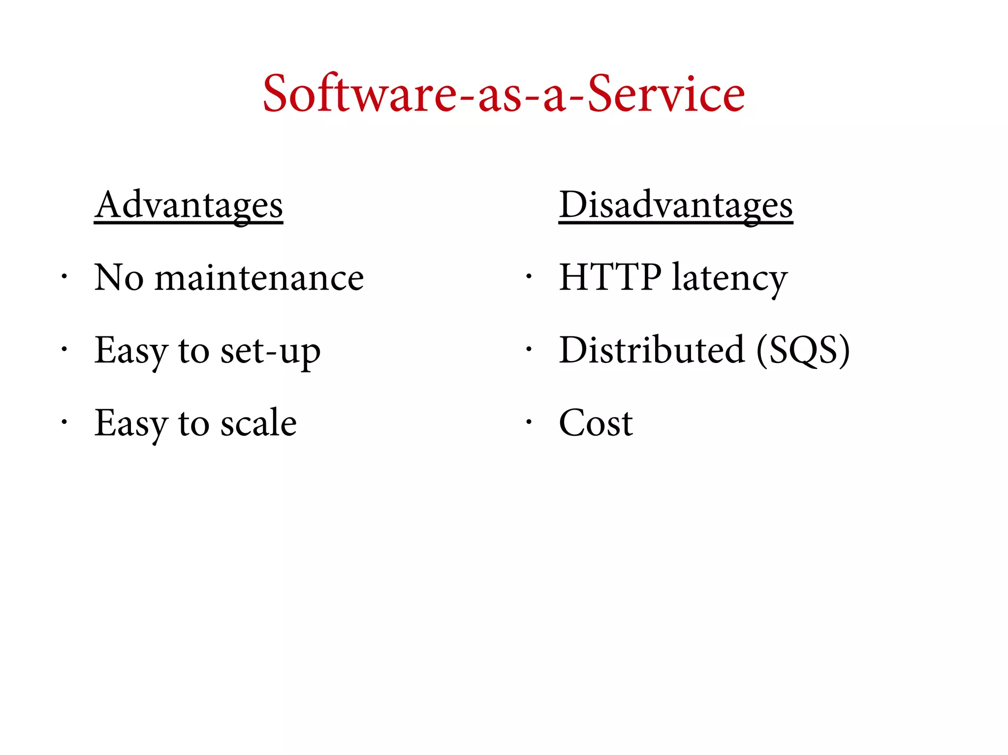 Software-as-a-Service
Advantages

Disadvantages

•

No maintenance

•

HTTP latency

•

Easy to set-up

•

Distributed (SQS)

•

Easy to scale

•

Cost

 