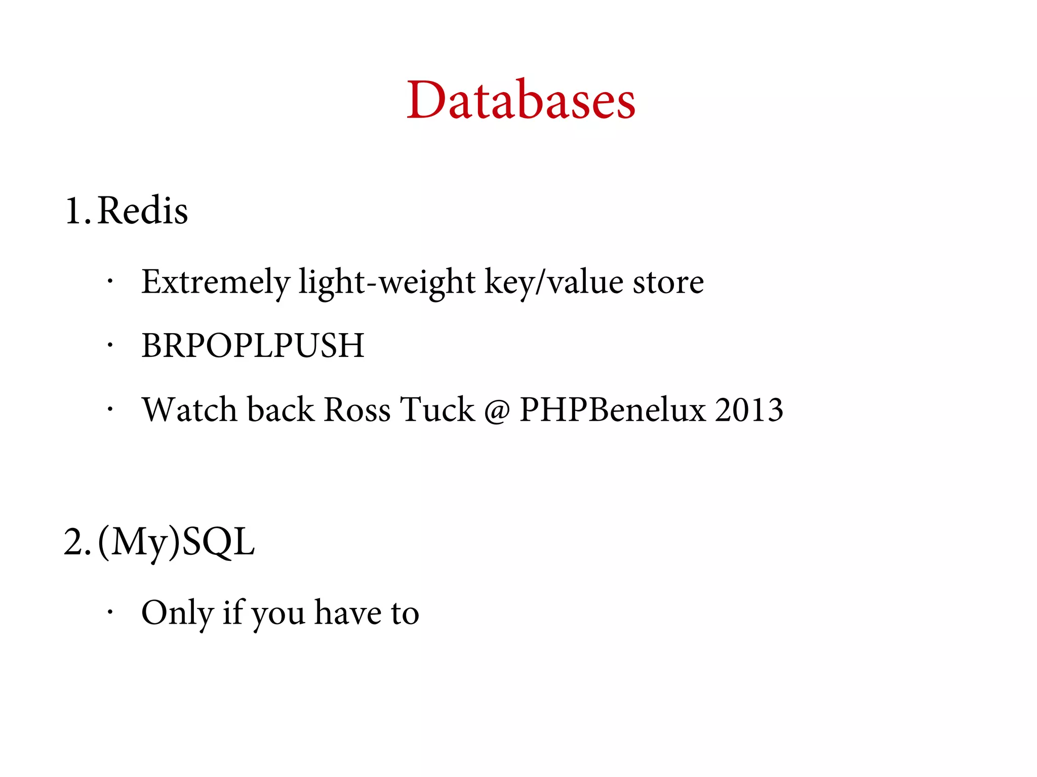 Databases
1.Redis
•

Extremely light-weight key/value store

•

BRPOPLPUSH

•

Watch back Ross Tuck @ PHPBenelux 2013

2.(My)SQL
•

Only if you have to

 