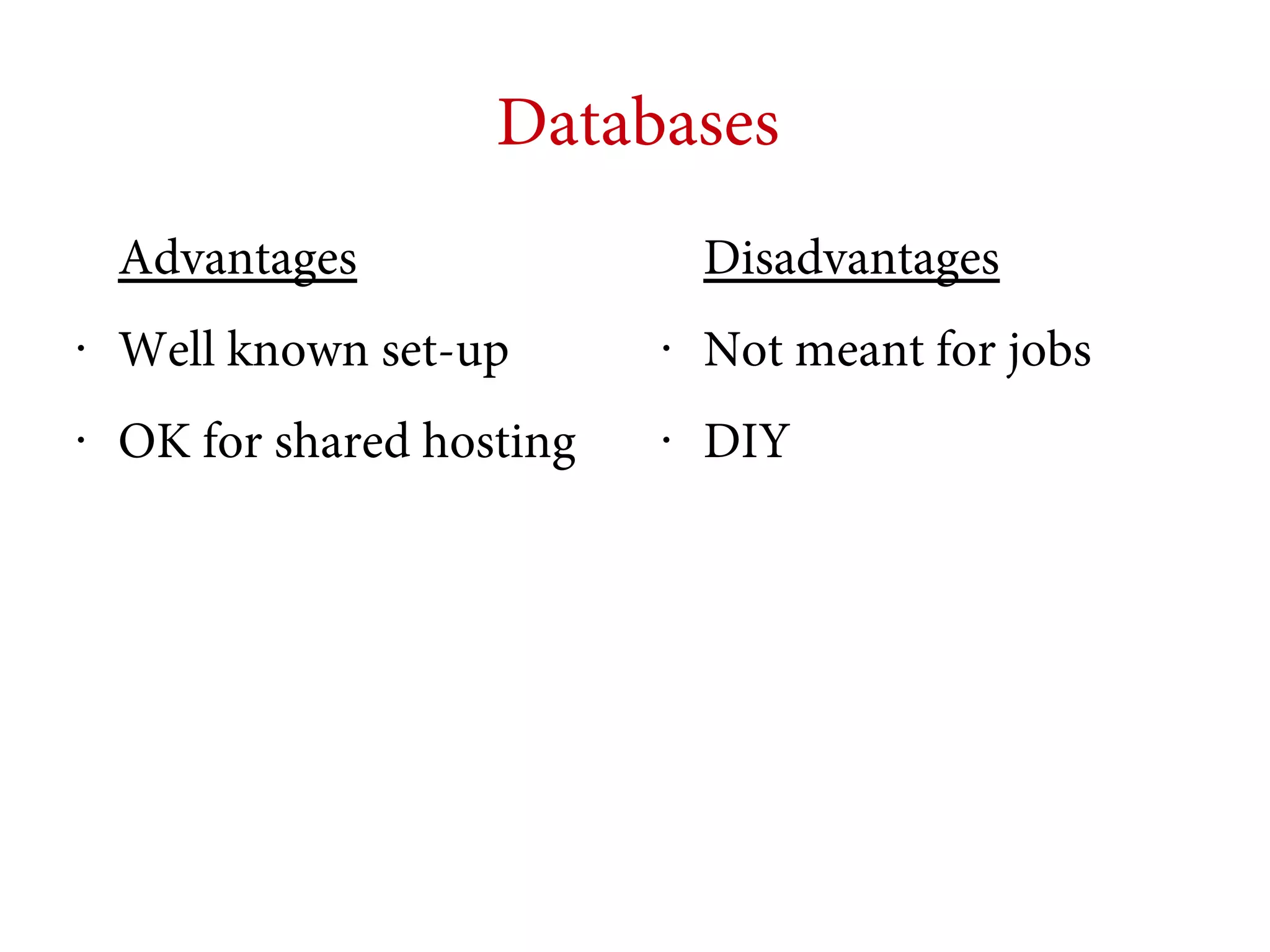 Databases
Advantages

Disadvantages

•

Well known set-up

•

Not meant for jobs

•

OK for shared hosting

•

DIY

 