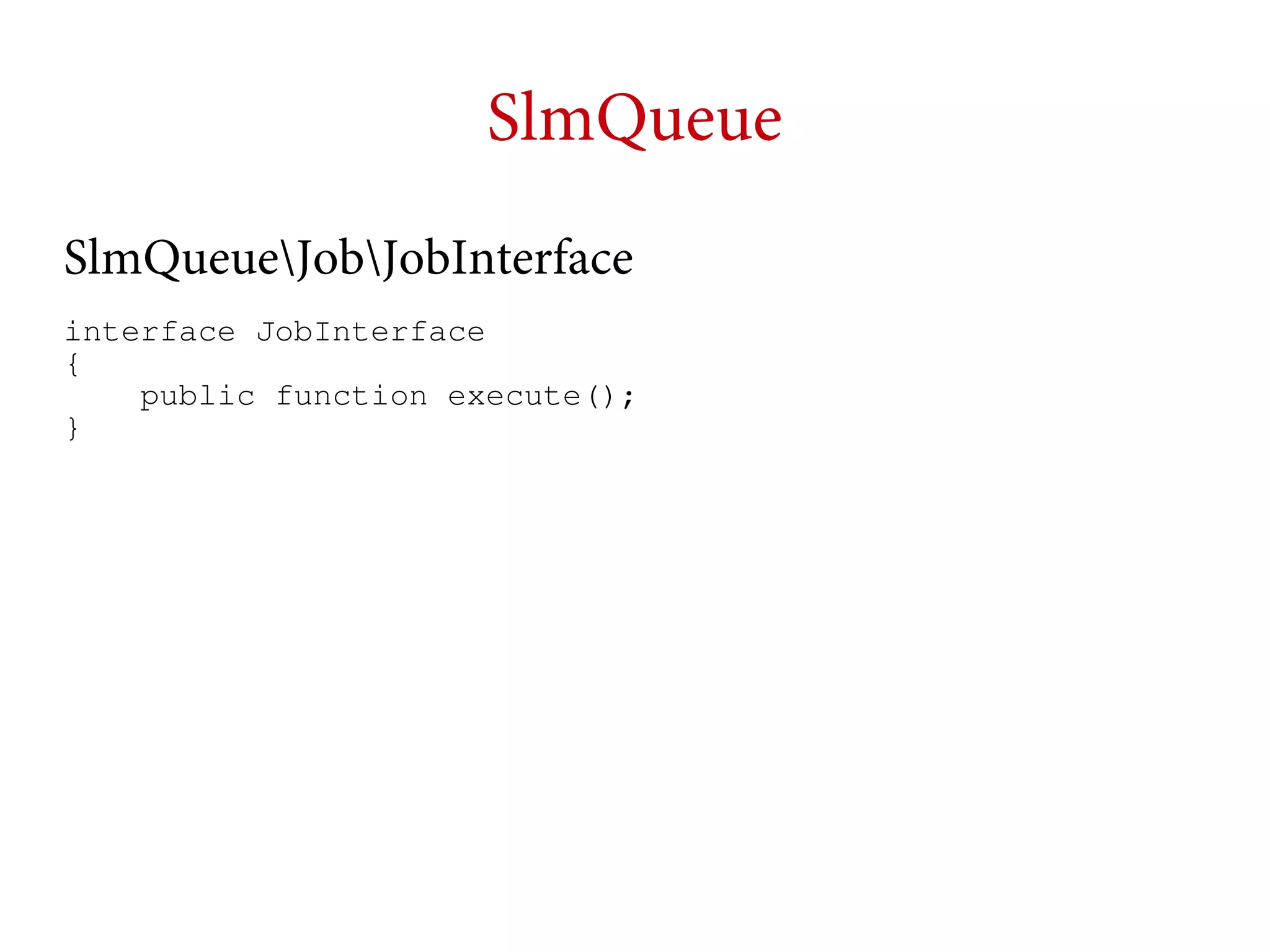 SlmQueue
SlmQueueJobJobInterface
interface JobInterface
{
public function execute();
}

 