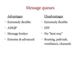 Message queues
Advantages

Disadvantages

•

Extremely flexible

•

Extremely flexible

•

AMQP

•

DIY

•

Message broker

•

No “best way”

•

Extreme & advanced

•

Routing, pub/sub,
ventilators, channels

 