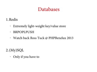 Databases
1.Redis
•

Extremely light-weight key/value store

•

BRPOPLPUSH

•

Watch back Ross Tuck @ PHPBenelux 2013

2.(My)SQL
•

Only if you have to

 