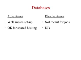 Databases
Advantages

Disadvantages

•

Well known set-up

•

Not meant for jobs

•

OK for shared hosting

•

DIY

 