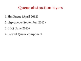 Queue abstraction layers
1.SlmQueue (April 2012)
2.php-queue (September 2012)
3.BBQ (June 2013)
4.Laravel Queue component

 