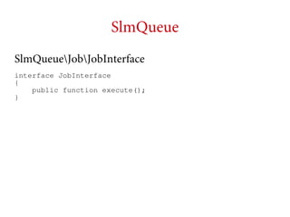 SlmQueue
SlmQueueJobJobInterface
interface JobInterface
{
public function execute();
}

 