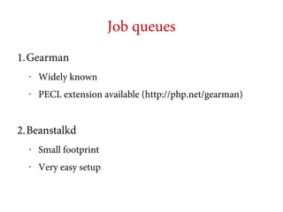 Job queues
1.Gearman
•

Widely known

•

PECL extension available (http://php.net/gearman)

2.Beanstalkd
•

Small footprint

•

Very easy setup

 