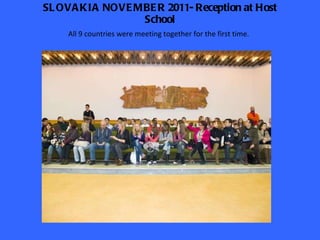 SLOVAKIA NOVEMBER 2011- Reception at Host School All 9 countries were meeting together for the first time. 