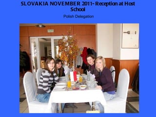 SLOVAKIA NOVEMBER 2011- Reception at Host School Polish Delegation 