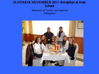 SLOVAKIA NOVEMBER 2011- Reception at Host School Members of Turkish and Spanish Delegation 
