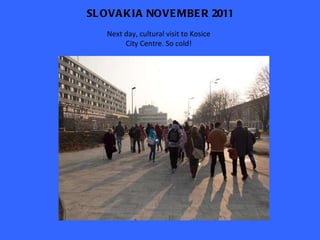 SLOVAKIA NOVEMBER 2011 Next day, cultural visit to Kosice City Centre. So cold! 