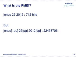 What is the PMID?

jones 25 2012 : 712 hits


But:
jones[1au] 25[pg] 2012[dp] : 22458706




Medische Bibliotheek Erasmus MC         60
 