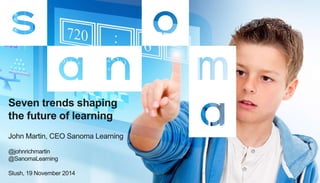 Seven trends shaping 
the future of learning 
John Martin, CEO Sanoma Learning 
@johnrichmartin 
@SanomaLearning 
Slush, 19 November 2014 
 