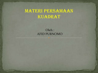 MATERI PERSAMAAN
    KUADRAT

         Oleh :
    AFID PURNOMO
 