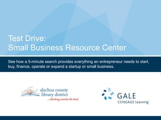 Test Drive: Small Business Resource Center See how a 5-minute search provides everything an entrepreneur needs to start, buy, finance, operate or expand a startup or small business. 