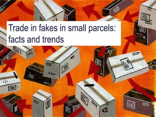 Misuse of Small Parcels for
Trade in Counterfeit Goods
Trade in fakes in small parcels:
facts and trends
 