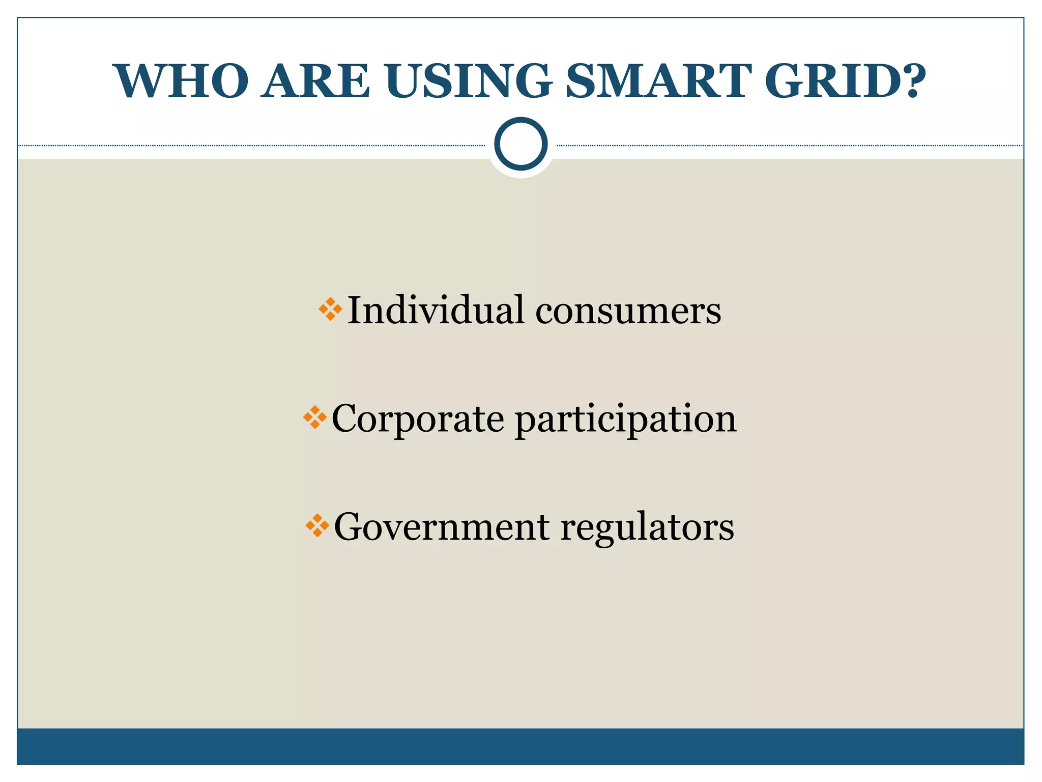 WHO ARE USING SMART GRID? Individual consumers Corporate participation Government regulators 