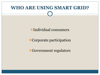 WHO ARE USING SMART GRID? Individual consumers Corporate participation Government regulators 