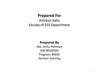 Prepared For
       Anirban Saha
Faculty of EEE Department



      Prepared By
    Md. Arifur Rahman
      ID# 08105054
 ...