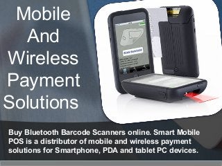 Mobile
And
Wireless
Payment
Solutions
Buy Bluetooth Barcode Scanners online. Smart Mobile
POS is a distributor of mobile and wireless payment
solutions for Smartphone, PDA and tablet PC devices.
 