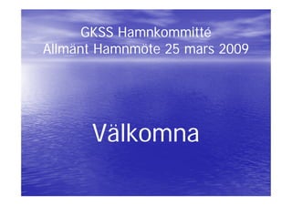 GKSS Hamnkommitté
Allmänt Hamnmöte 25 mars 2009




      Välkomna
      Välk
 
