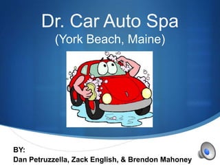 Dr. Car Auto Spa
           (York Beach, Maine)




BY:                                                S
Dan Petruzzella, Zack English, & Brendon Mahoney
 