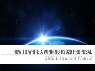 HOW TO WRITE A WINNING H2020 PROPOSAL
SME Instrument Phase 2
 