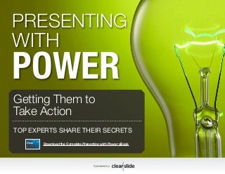 1Sponsored by:
PRESENTING
WITH
POWER
TOP EXPERTS SHARE THEIR SECRETS
Getting Them to
Take Action
Sponsored by:
Download the Complete Presenting with Power eBook
 