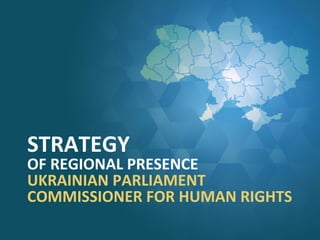 STRATEGY
OF REGIONAL PRESENCE
UKRAINIAN PARLIAMENT
COMMISSIONER FOR HUMAN RIGHTS
 