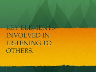 KEY ELEMENTS
INVOLVED IN
LISTENING TO
OTHERS.
 