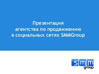 Презентация
агентства по продвижению
в социальных сетях SMMGroup
 