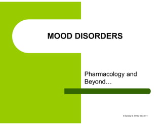 Pharmacology and
Beyond…
MOOD DISORDERS
© Daniela M. White, MD, 2011
 