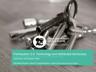 Participation 2.0: Technology and distributed democracy 
September, Social Media Week 
Gabriella Razzano, Head Of Legal Research, Open Democracy Advice Centre 
 