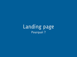 Landing page
   Pourquoi ?
 