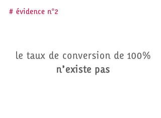 Evidence N°2 n°2
   # évidence




    le taux de conversion de 100%
             n’existe pas
 