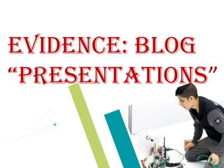 EvidEncE: Blog
“PrEsEntations”
 