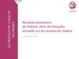 LES	RESEAUX	DE	CHALEUR
EN	FRANCE
Résultats	provisoires
de	l’édition	2015	de	l’enquête	
annuelle	sur	les	réseaux	de	chaleur
2	décembre	2015
 