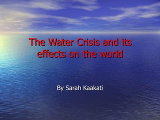 The Water Crisis and its effects on the world By Sarah Kaakati 