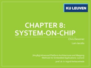 CHAPTER 8:
SYSTEM-ON-CHIP
Chris Desomer
Lars Jacobs
|H05B9| Advanced Platform Architectures and Mapping
Methods for Embedded Applications: Lecture
prof. dr. Ir. IngridVerbauwhede
 