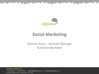 Social Marketing
Gemma Kane – Account Manager
     & Online Marketer
 