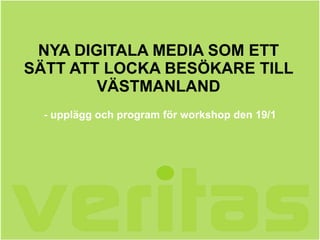 NYA DIGITALA MEDIA SOM ETT SÄTT ATT LOCKA BESÖKARE TILL VÄSTMANLAND - upplägg och program för workshop den 19/1 