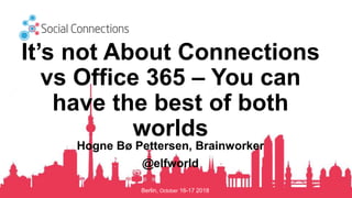 Berlin, October 16-17 2018
It’s not About Connections
vs Office 365 – You can
have the best of both
worlds
Hogne Bø Pettersen, Brainworker
@elfworld
 
