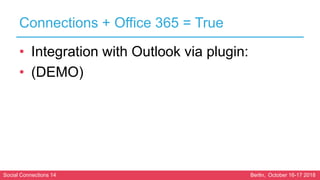 Social Connections 14 Berlin, October 16-17 2018
Connections + Office 365 = True
• Integration with Outlook via plugin:
• ...