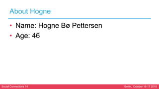 Social Connections 14 Berlin, October 16-17 2018
About Hogne
• Name: Hogne Bø Pettersen
• Age: 46
 
