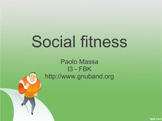 Social fitness
        Paolo Massa
          I3 - FBK
 http://www.gnuband.org
 