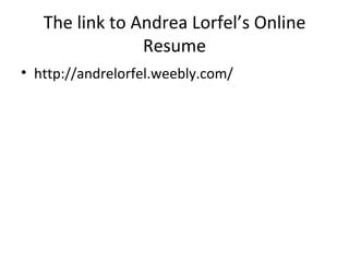 The link to Andrea Lorfel’s Online Resume http://andrelorfel.weebly.com/ 